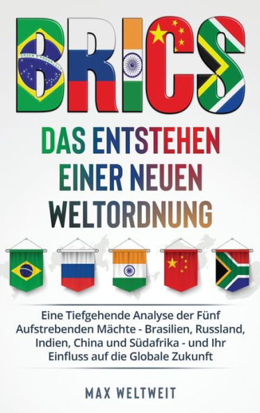 Brics: Das Entstehen einer Neuen Weltordnung: Das Entstehen einer Neuen Weltordnung: Eine Tiefgehende Analyse der FÃ¯Â¿Â½nf Aufstrebenden MÃ¯Â¿Â½chte - Brasilien, Russland, Indien, China und SÃ¯Â¿Â½dafrika - und Ihr Einfluss auf die Globale Zukunft