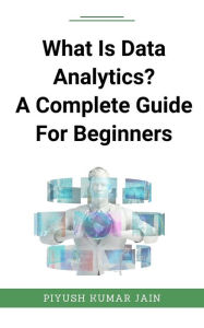 Title: What Is Data Analytics? A Complete Guide For Beginners, Author: Piyush Kumar Jain