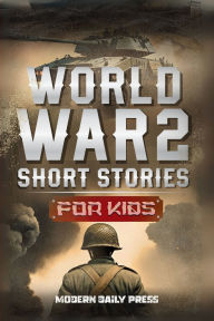 Title: World War II Short Stories for Kids: Unbelievable Historical True Tales of Timeline, Combatants and Military Operations to Inspire Courage for Young Readers, Author: Modern Daily Press