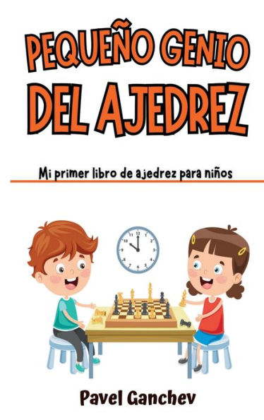 Pequeño Genio del Ajedrez: Mi Primer Libro de Ajedrez para Niños: Aprende Cómo Jugar y Ganar, las Reglas, Movimientos, Estrategias, Técnicas y Aperturas