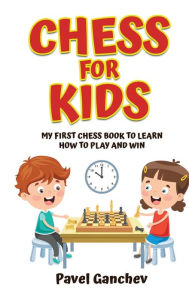 Title: Chess for Kids: My First Chess Book to Learn How to Play and Win: 101 Chess Guide for Beginners: Rules and Strategies, Author: Pavel Ganchev
