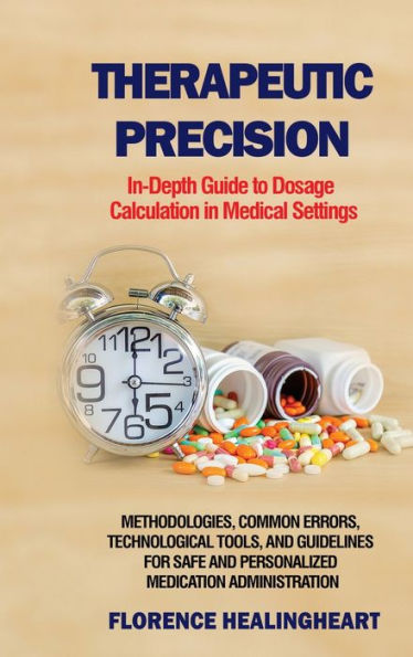 Therapeutic Precision: In-Depth Guide to Dosage Calculation in Medical Settings: In-Depth Guide to Dosage Calculation in Medical Settings: Methodologies, Common Errors, Technological Tools, and Guidelines for Safe and Personalized Medication Administratio