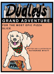 Title: Dudley's Grand Adventure: For the Most Epic Pizza Slice: For the Most Epic Pizza Slice, Author: Katherine Wyatt