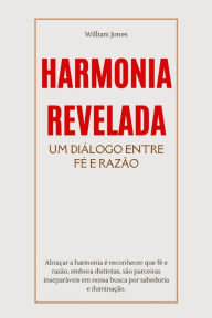 Title: Harmonia Revelada: Um Diálogo Entre Fé e Razão, Author: William Jones