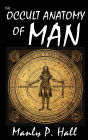 The Occult Anatomy of Man: To Which Is Added a Treatise on Occult Masonry