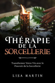Title: Thérapie de la Sorcellerie: Transformer Votre Vie avec le Pouvoir de la Sorcellerie, Author: Lisa  Martin