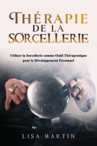 Title: ThÃ¯Â¿Â½rapie de la Sorcellerie: Utiliser la Sorcellerie comme Outil ThÃ¯Â¿Â½rapeutique pour le DÃ¯Â¿Â½veloppement Personnel, Author: Lisa  Martin