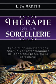 Title: Thérapie de la Sorcellerie: Exploration des avantages spirituels et psychologiques de la thérapie basée sur la sorcellerie, Author: Lisa  Martin