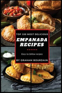 Top 100 Most Delicious Empanada Recipes: A Cookbook with Beef, Pork, Chicken, Turkey and more - [Books on Meat Pies, Samosas, Calzones and Turnovers] (T100MD 1)