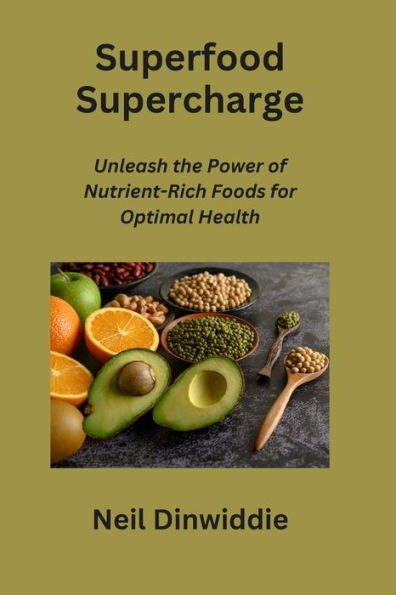 Superfood Supercharge: Unleash the Power of Nutrient-Rich Foods for Optimal Health