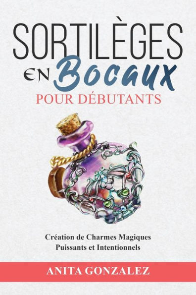 Sortilèges en Bocaux pour Débutants: Création de Charmes Magiques Puissants et Intentionnels