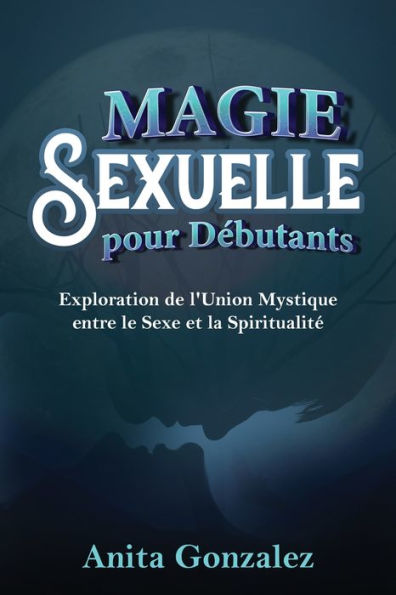 Magie Sexuelle pour Débutants: Exploration de l'Union Mystique entre le Sexe et la Spiritualité