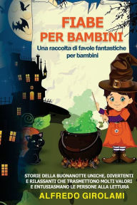 Title: FIABE PER BAMBINI Una raccolta di favole fantastiche per bambini.: Storie della buonanotte uniche, divertenti e rilassanti che trasmettono molti valori e entusiasmano le persone alla lettura, Author: Alfredo Girolami