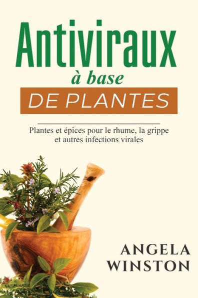 Antiviraux Ã¯Â¿Â½ base de plantes: Plantes et Ã¯Â¿Â½pices pour le rhume, la grippe et autres infections virales