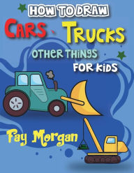 Title: How to Draw Cars, Trucks, and More for Kids: Step-by-Step Guide to Learning Car Drawing for Kids., Author: Fay Morgan