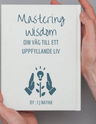 Title: Mastering Wisdom: Din väg till ett uppfyllande liv, Author: I J Nayak