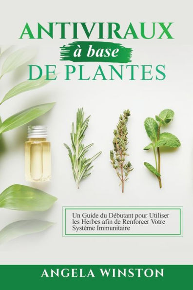 Antiviraux Ã¯Â¿Â½ base de plantes: Un Guide du DÃ¯Â¿Â½butant pour Utiliser les Herbes afin de Renforcer Votre SystÃ¯Â¿Â½me Immunitaire