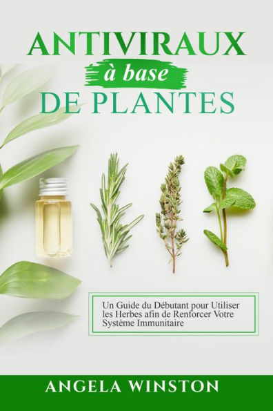 Antiviraux à base de plantes: Un Guide du Débutant pour Utiliser les Herbes afin de Renforcer Votre Système Immunitaire