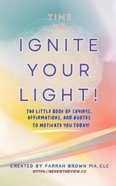 Time to Ignite Your Light!: The little book of sayings, affirmations, and quotes motivate you today!