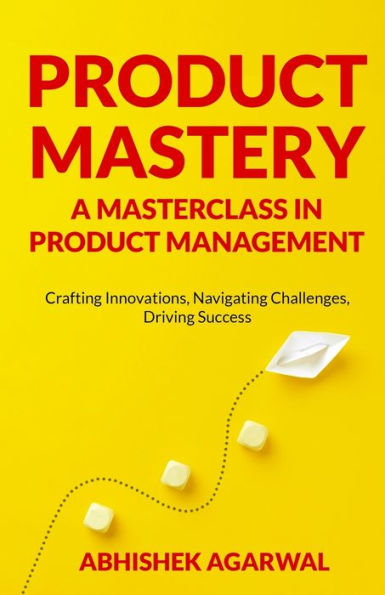 Product Mastery a Masterclass Management: Crafting Innovations, Navigating Challenges, Driving Success