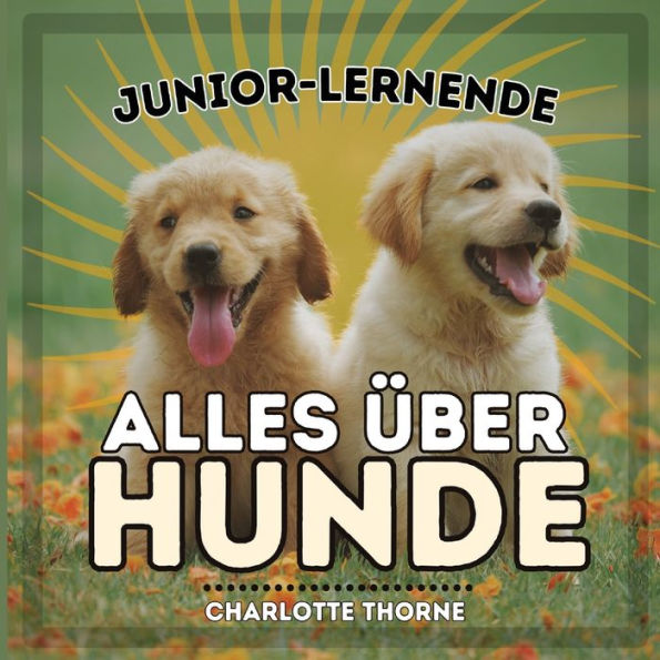 Junior-Lernende, Alles Ã¯Â¿Â½ber Hunde: Alles Ã¯Â¿Â½ber den besten Freund des Menschen lernen!