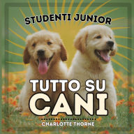 Title: Studenti Junior, Tutto Su Cani: Impariamo tutto sul miglior amico dell'uomo!, Author: Charlotte Thorne