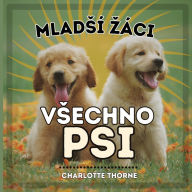 Title: Mladsí záci, Vsechno Psi: Ucení vse o nejlepsím príteli cloveka!, Author: Charlotte Thorne