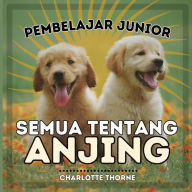Title: Pembelajar Junior, Semua Tentang Anjing: Belajar Semua Tentang Sahabat Manusia!, Author: Charlotte Thorne