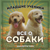 Title: Младшие ученики, ВСЕ О СОБАКИ: Учимся Всему &, Author: Charlotte Thorne