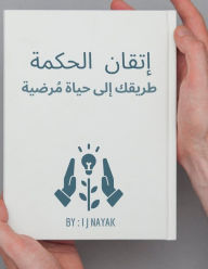 Title: إتقان الحكمة: طريقك إلى حياة مُرضية, Author: I J Nayak