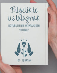 Title: Bilgelikte Ustalaşmak: Doyurucu Bir Hayata Giden Yolunuz, Author: I J Nayak