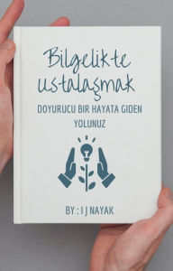 Title: Bilgelikte Ustalasmak: Doyurucu Bir Hayata Giden Yolunuz, Author: I J Nayak