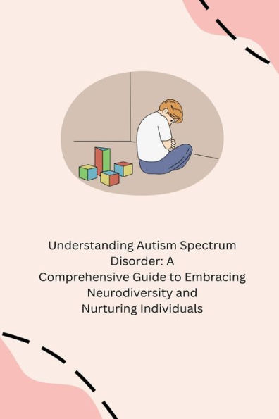 Understanding Autism Spectrum Disorder: A Comprehensive Guide to Embracing Neurodiversity and Nurturing Individuals