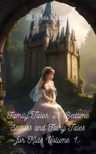 Title: Family Tales: 25 Bedtime Stories And Fairy Tales For Kids Volume 1.: 25 Short Stories for Children, Building Bonds Through Storytelling, Author: Theo laurent