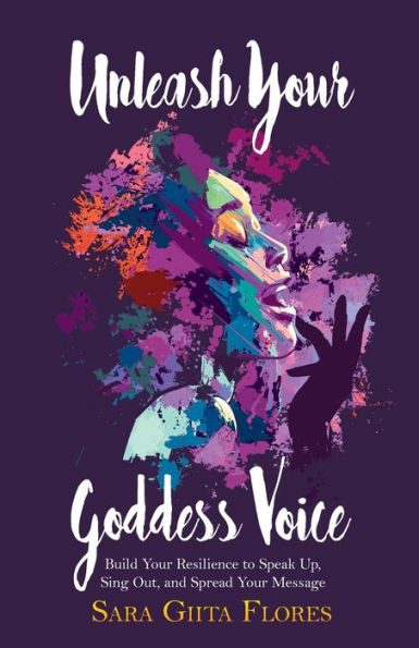 Unleash Your Goddess Voice: Build Resilience to Speak Up, Sing Out, and Spread Message