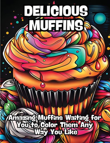 Delicious Muffins: Amazing Muffins Waiting for You to Color Them Any Way You Like