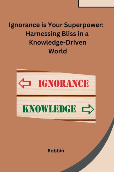 Ignorance is Your Superpower: Harnessing Bliss in a Knowledge-Driven World