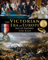 Title: The Victorian Era in Europe - Age of Empires - through the lives of its royals, rebels, and empire-builders, Author: Catherine Fet