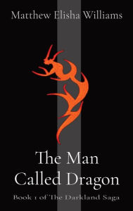Title: The Man Called Dragon: Book 1 of The Darkland Saga, Author: Matthew Elisha Williams