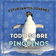 Title: Estudiantes Jóvenes, Todo sobre los Pingüinos: ¡Aprendiendo todo sobre estas aves no voladoras!, Author: Charlotte Thorne