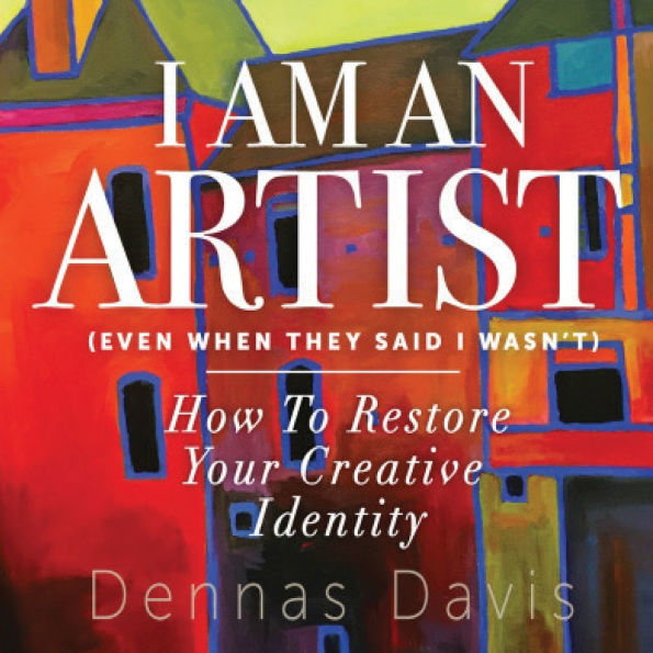 I Am an Artist (Even When They Said I Wasn't): How to Restore Your Creative Identity