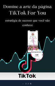 Title: Domine a arte da página TikTok For You: estratégia de sucesso que você não conhece, Author: I J N