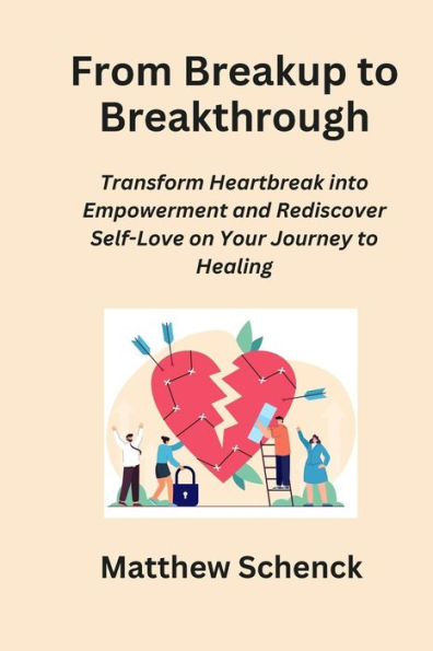 From Breakup to Breakthrough: Transform Heartbreak into Empowerment and Rediscover Self-Love on Your Journey to Healing