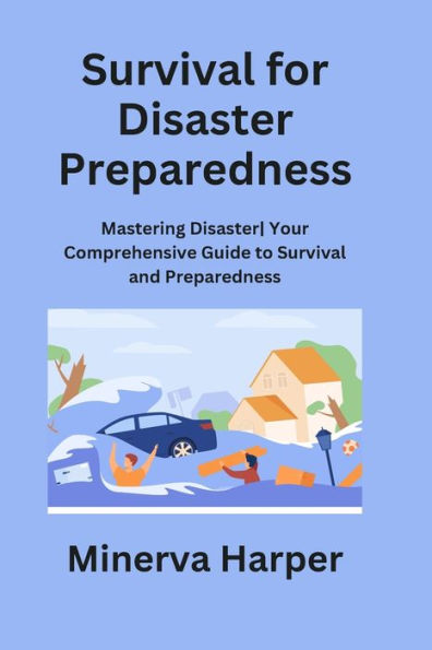 Survival for Disaster Preparedness: Mastering Disaster Your Comprehensive Guide to Survival and Preparedness