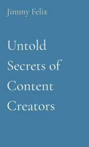 Title: Untold Secrets of Content Creators, Author: Jimmy Felix