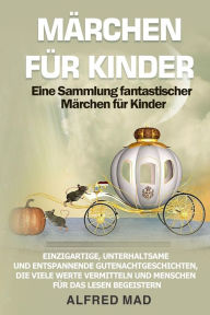 Title: MÄRCHEN FÜR KINDER Eine Sammlung fantastischer Märchen für Kinder.: Einzigartige, unterhaltsame und entspannende Gutenachtgeschichten, die viele Werte vermitteln und Menschen für das Lesen begeistern, Author: Alfred Mad