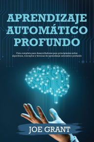 Title: Aprendizaje automático profundo: Guía completa para desarrolladores para principiantes sobre algoritmos, conceptos y técnicas de aprendizaje automático profundo, Author: Joe Grant
