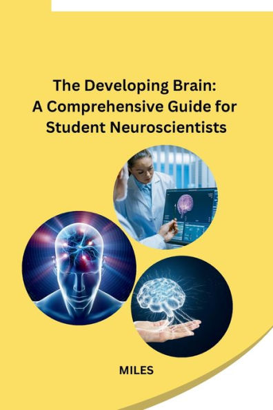 The Developing Brain: A Comprehensive Guide for Student Neuroscientists