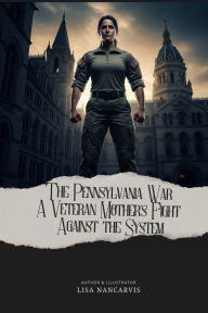 Title: The Pennsylvania War: A Veteran Mother's Fight Against The System, Author: Lisa Nancarvis