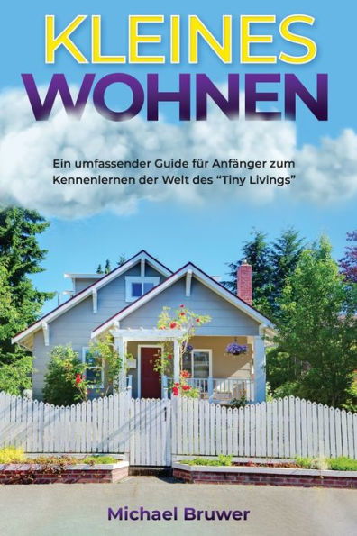 Kleines Wohnen: Ein umfassender Guide fï¿½r Anfï¿½nger zum Kennenlernen der Welt des "Tiny Livings